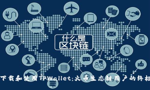如何下载和使用TPWallet：火币生态链用户的终极指南