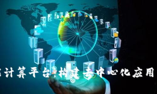 区块链智能计算平台：构建去中心化应用的未来基础