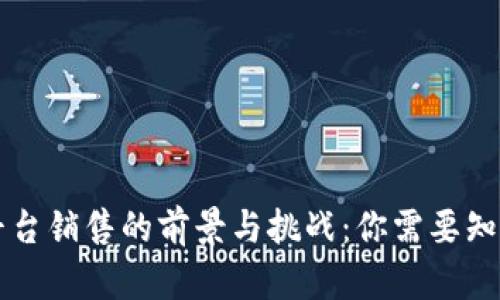 区块链平台销售的前景与挑战：你需要知道的一切