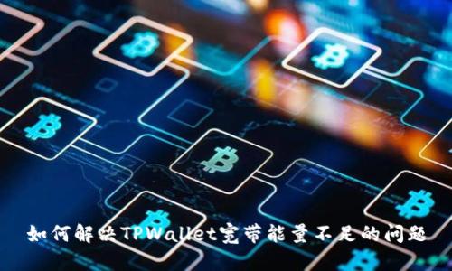 如何解决TPWallet宽带能量不足的问题