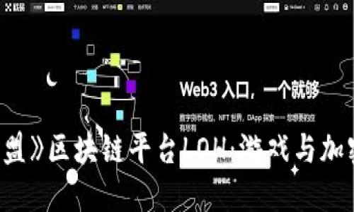 : 探秘《英雄联盟》区块链平台LOH：游戏与加密结合的新未来