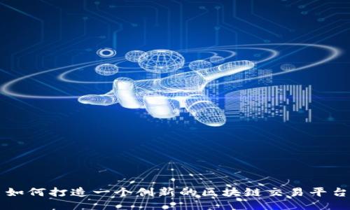 如何打造一个创新的区块链交易平台