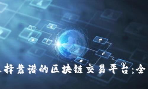 如何选择靠谱的区块链交易平台：全面指南