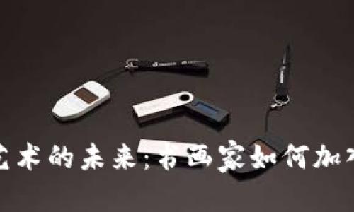 和关键词

: 探索书画艺术的未来：书画家如何加入区块链平台