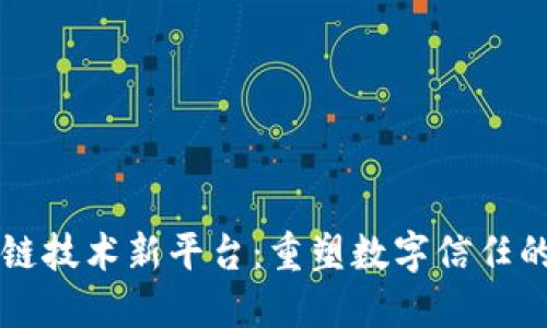 区块链技术新平台：重塑数字信任的未来