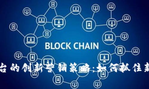 葡萄酒区块链平台的创新营销策略：如何抓住新时代消费者的心