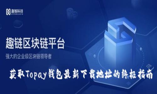  获取Topay钱包最新下载地址的终极指南