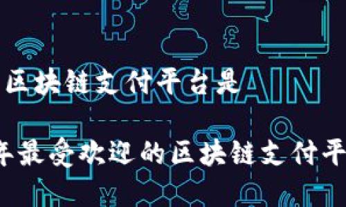 流行的区块链支付平台是

2023年最受欢迎的区块链支付平台分析