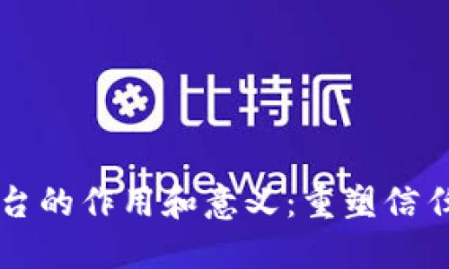 区块链平台的作用和意义：重塑信任与透明度