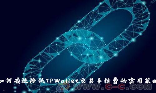 如何有效降低TPWallet交易手续费的实用策略