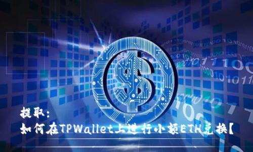 提取:
如何在TPWallet上进行小额ETH兑换？