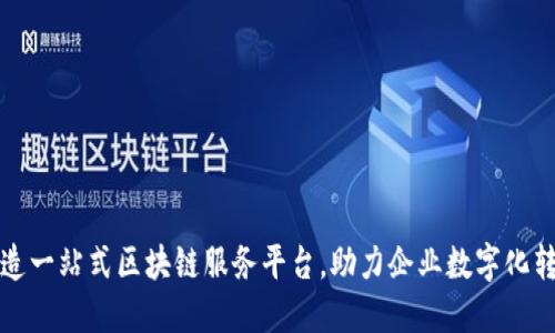 打造一站式区块链服务平台，助力企业数字化转型