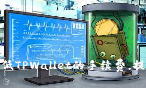 如何有效降低TPWallet的手续费，提升用户体验