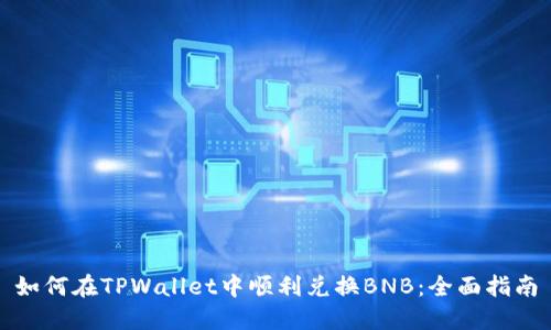 如何在TPWallet中顺利兑换BNB：全面指南
