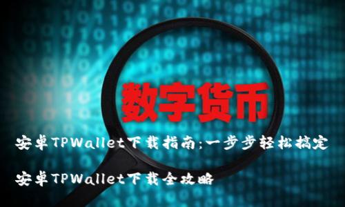 安卓TPWallet下载指南：一步步轻松搞定

安卓TPWallet下载全攻略