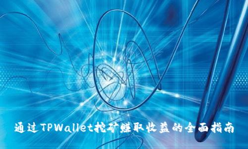 通过TPWallet挖矿赚取收益的全面指南