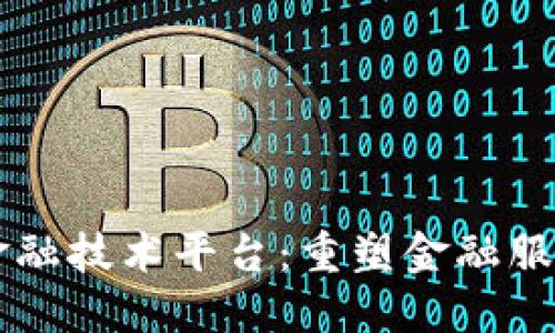 区块链金融技术平台：重塑金融服务的未来