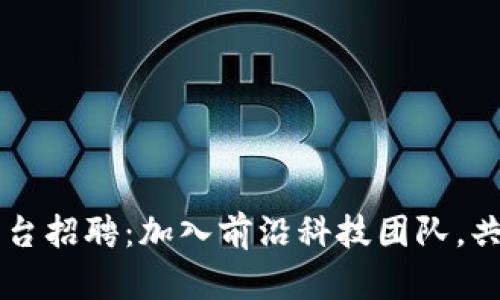 广州区块链服务平台招聘：加入前沿科技团队，共同推动区块链创新